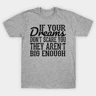 If your dreams don't scare you, they aren't big enough T-Shirt